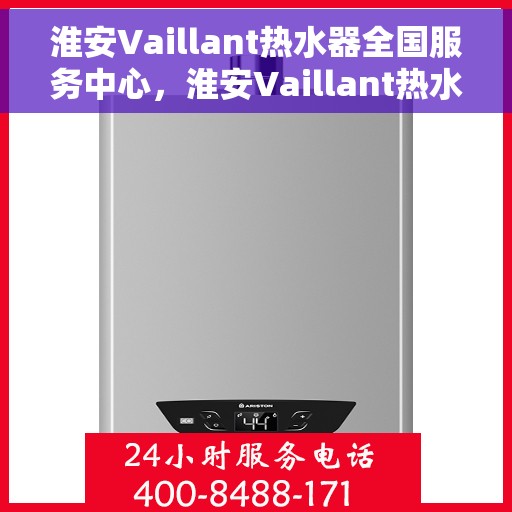 淮安Vaillant热水器全国服务中心，淮安Vaillant热水器全国售后服务中心，专业维修与优质服务并行