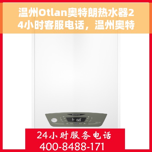 温州Otlan奥特朗热水器24小时客服电话，温州奥特朗热水器全天候客服热线，专业解答与售后无忧