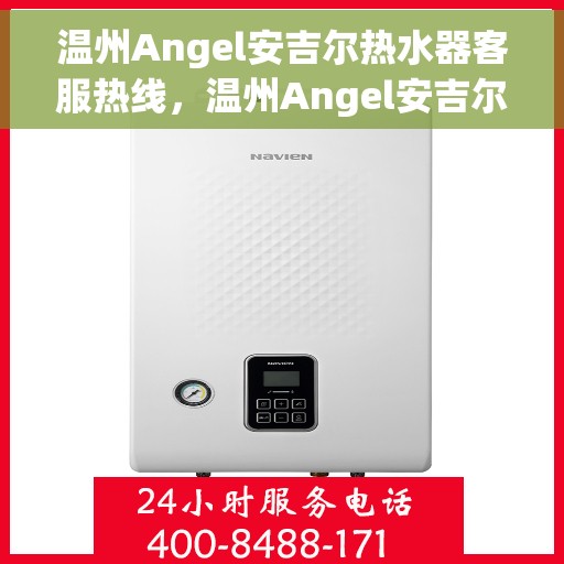 温州Angel安吉尔热水器客服热线，温州Angel安吉尔热水器客服热线，专业售后，贴心服务