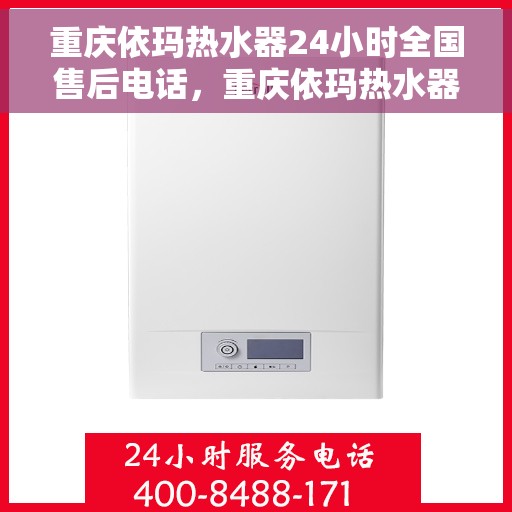 重庆依玛热水器24小时全国售后电话，重庆依玛热水器全天候全国售后热线电话服务保障