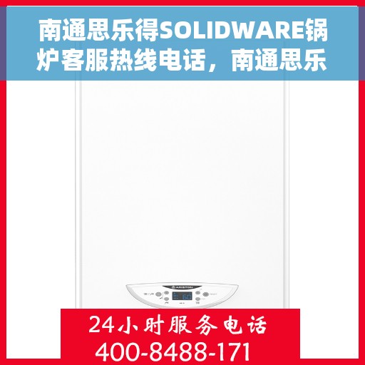 南通思乐得SOLIDWARE锅炉客服热线电话，南通思乐得SOLIDWARE锅炉客服热线——专业解答，贴心服务