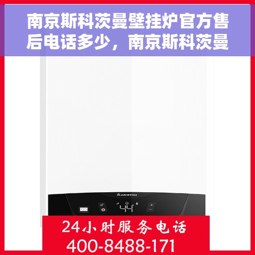 南京斯科茨曼壁挂炉官方售后电话多少，南京斯科茨曼壁挂炉售后电话官方查询及维修服务指南