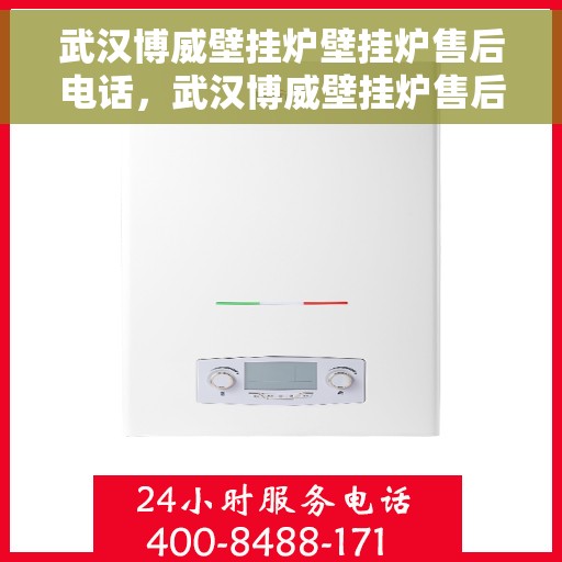 武汉博威壁挂炉壁挂炉售后电话，武汉博威壁挂炉售后服务热线及电话支持指南