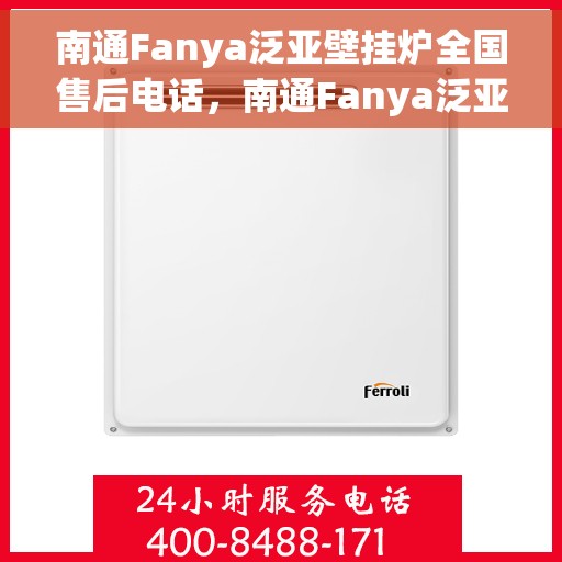 南通Fanya泛亚壁挂炉全国售后电话，南通Fanya泛亚壁挂炉全国售后服务热线及电话全攻略