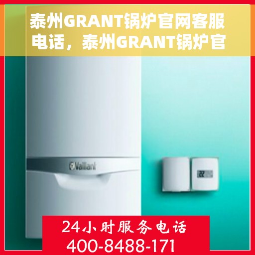 泰州GRANT锅炉官网客服电话，泰州GRANT锅炉官网客服热线查询指南