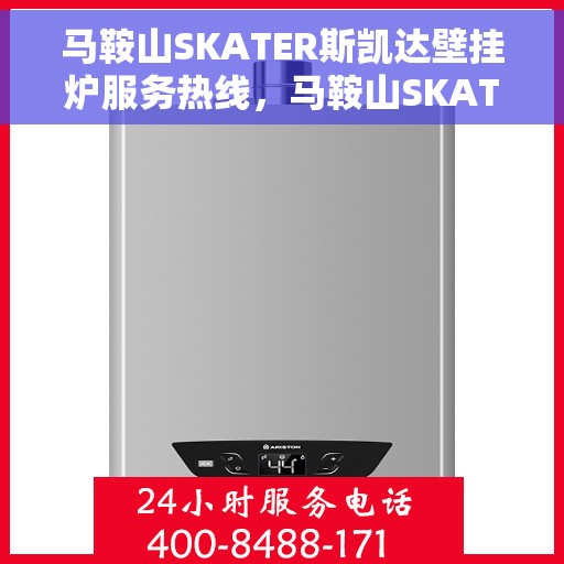 马鞍山SKATER斯凯达壁挂炉服务热线，马鞍山SKATER斯凯达壁挂炉服务热线，专业维修与保养一站式解决方案
