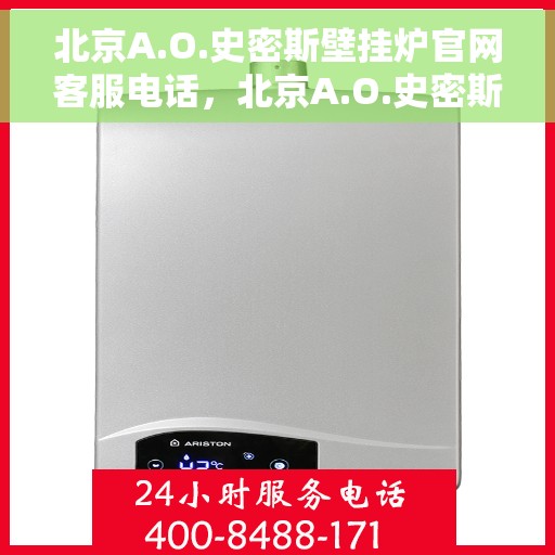 北京A.O.史密斯壁挂炉官网客服电话，北京A.O.史密斯壁挂炉官网客服热线及售后维修服务指南