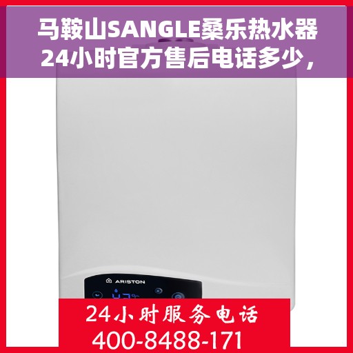 马鞍山SANGLE桑乐热水器24小时官方售后电话多少，马鞍山SANGLE桑乐热水器全天候官方售后电话服务热线解析