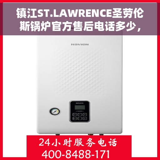 镇江ST.LAWRENCE圣劳伦斯锅炉官方售后电话多少，镇江ST.LAWRENCE圣劳伦斯锅炉官方售后电话及维修服务详解