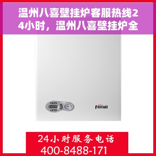 温州八喜壁挂炉客服热线24小时，温州八喜壁挂炉全天候客服热线，温暖服务不打烊