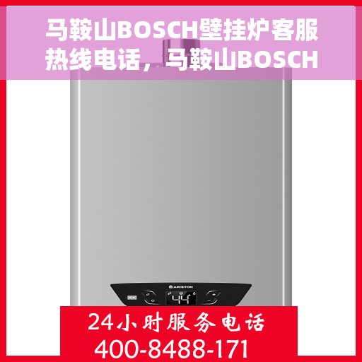 马鞍山BOSCH壁挂炉客服热线电话，马鞍山BOSCH壁挂炉客户服务热线电话解析与指南