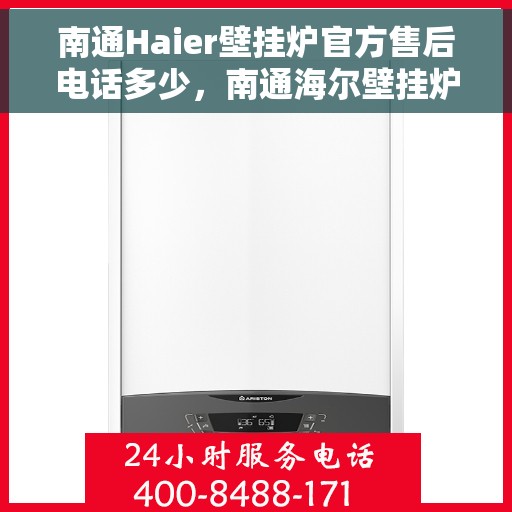 南通Haier壁挂炉官方售后电话多少，南通海尔壁挂炉官方售后联系电话及维修服务指南