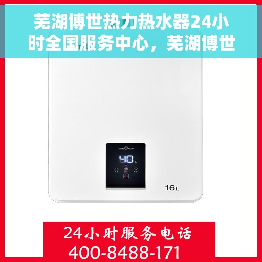 芜湖博世热力热水器24小时全国服务中心，芜湖博世热力热水器全天候全国服务热线