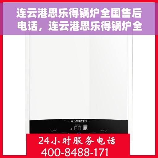 连云港思乐得锅炉全国售后电话，连云港思乐得锅炉全国售后热线电话公布