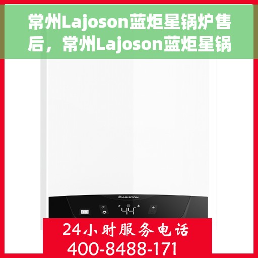 常州Lajoson蓝炬星锅炉售后，常州Lajoson蓝炬星锅炉售后无忧服务解析