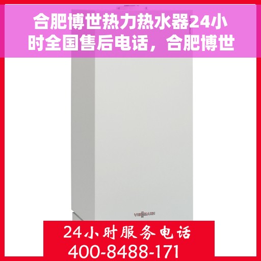 合肥博世热力热水器24小时全国售后电话，合肥博世热力热水器全天候全国售后热线电话服务保障承诺
