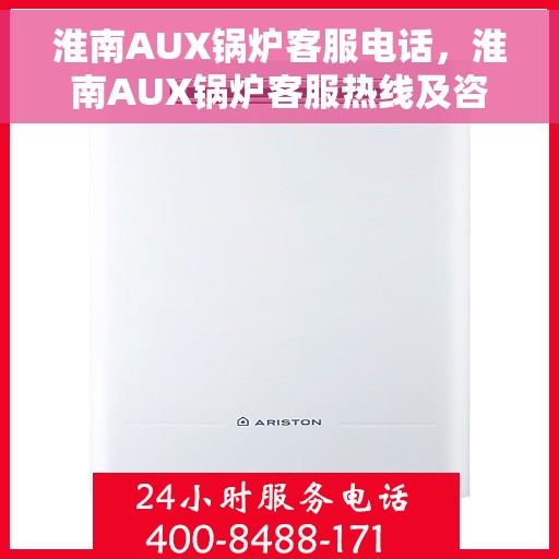 淮南AUX锅炉客服电话，淮南AUX锅炉客服热线及咨询电话号码解析