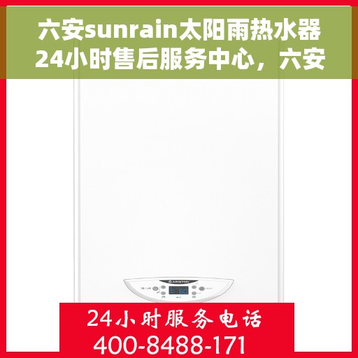 六安sunrain太阳雨热水器24小时售后服务中心，六安Sunrain太阳雨热水器全天候售后服务中心，专业维修，无忧服务