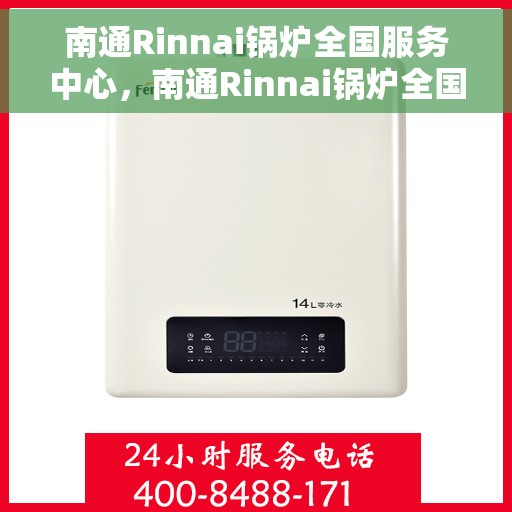 南通Rinnai锅炉全国服务中心，南通Rinnai锅炉全国服务中心，专业维修与一站式服务解决方案