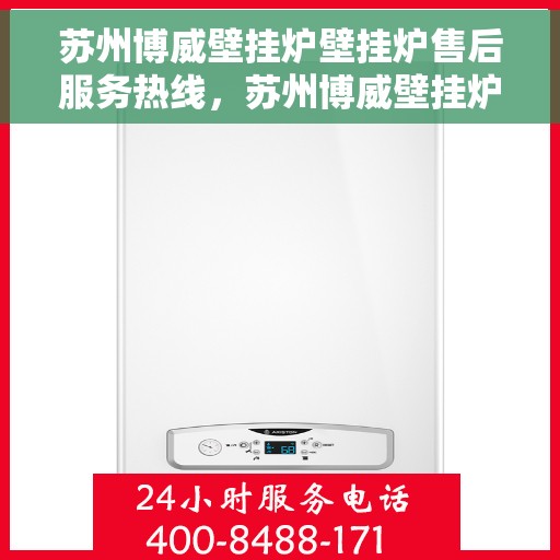 苏州博威壁挂炉壁挂炉售后服务热线，苏州博威壁挂炉，专业售后服务热线，为您的壁挂炉保驾护航！