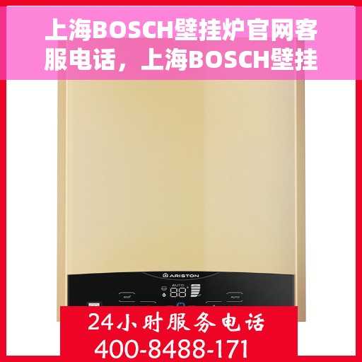 上海BOSCH壁挂炉官网客服电话，上海BOSCH壁挂炉官网客服热线，专业解答，贴心服务