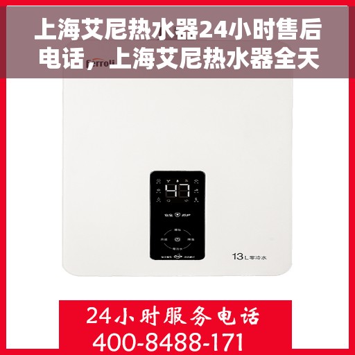 上海艾尼热水器24小时售后电话，上海艾尼热水器全天候售后热线，专业服务随时响应
