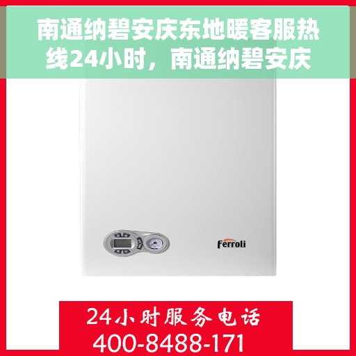 南通纳碧安庆东地暖客服热线24小时，南通纳碧安庆东地暖全天候客服热线，温暖连接不打烊