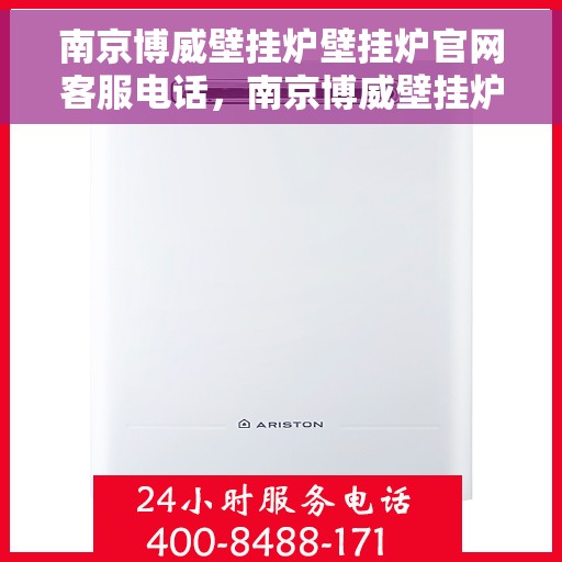 南京博威壁挂炉壁挂炉官网客服电话，南京博威壁挂炉官方客服热线及售后支持服务