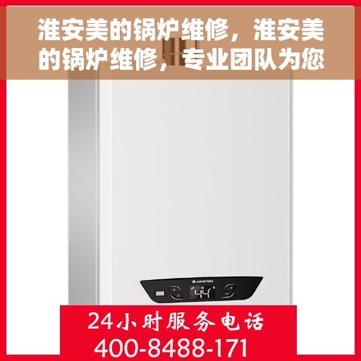 淮安美的锅炉维修，淮安美的锅炉维修，专业团队为您解决故障，保障高效运行！