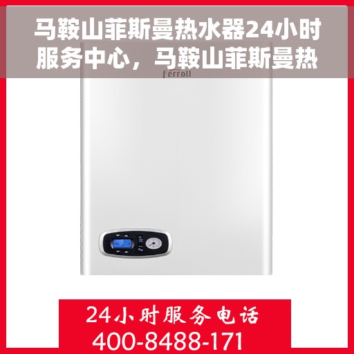 马鞍山菲斯曼热水器24小时服务中心，马鞍山菲斯曼热水器全天候无忧服务热线