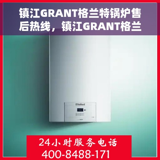 镇江GRANT格兰特锅炉售后热线，镇江GRANT格兰特锅炉售后服务热线，专业解决您的锅炉问题