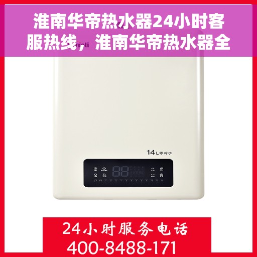淮南华帝热水器24小时客服热线，淮南华帝热水器全天候客服热线支持，贴心服务不打烊