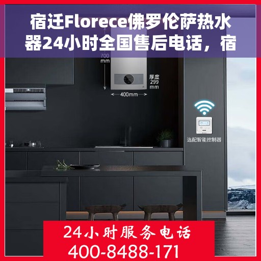 宿迁Florece佛罗伦萨热水器24小时全国售后电话，宿迁佛罗伦萨热水器全天候全国售后热线电话曝光