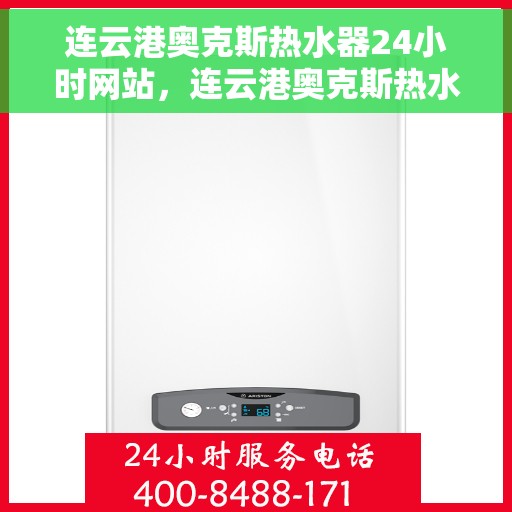 连云港奥克斯热水器24小时网站，连云港奥克斯热水器全天候在线服务网站