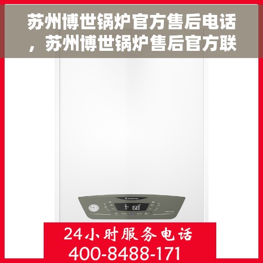 苏州博世锅炉官方售后电话，苏州博世锅炉售后官方联系电话，专业维修与一站式服务体验