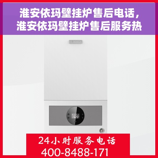 淮安依玛壁挂炉售后电话，淮安依玛壁挂炉售后服务热线及电话全攻略