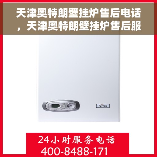 天津奥特朗壁挂炉售后电话，天津奥特朗壁挂炉售后服务热线及电话全攻略