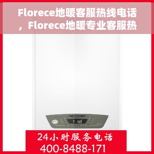 Florece地暖客服热线电话，Florece地暖专业客服热线，解决您的温暖问题，一站式服务就在电话间