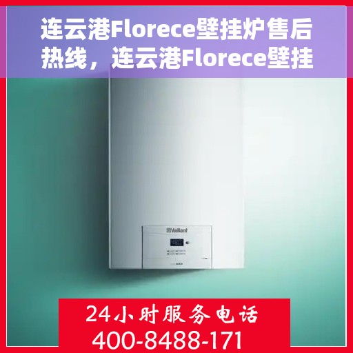 连云港Florece壁挂炉售后热线，连云港Florece壁挂炉售后服务热线，专业解决您的壁挂炉问题