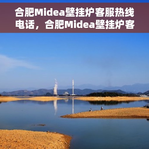 合肥Midea壁挂炉客服热线电话，合肥Midea壁挂炉客户服务热线电话解析