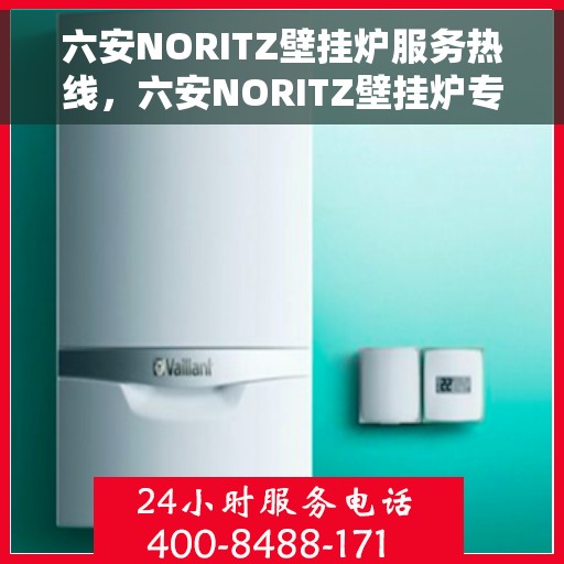 六安NORITZ壁挂炉服务热线，六安NORITZ壁挂炉专业维修服务热线