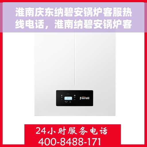 淮南庆东纳碧安锅炉客服热线电话，淮南纳碧安锅炉客服热线电话解析与指南