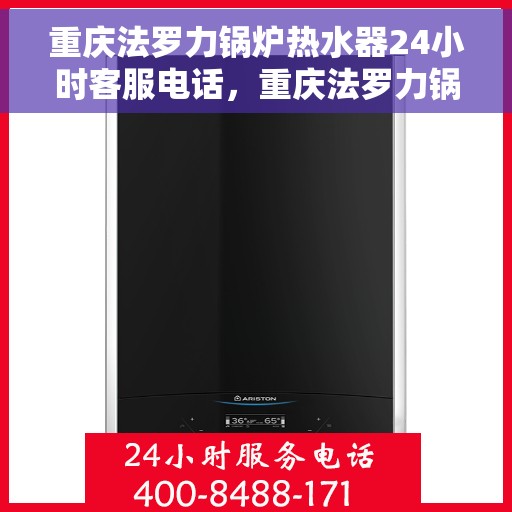 重庆法罗力锅炉热水器24小时客服电话，重庆法罗力锅炉热水器全天候客服热线，专业解答与售后无忧服务