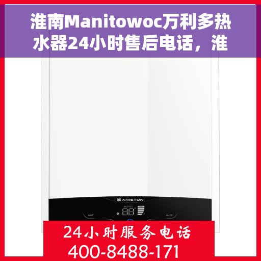 淮南Manitowoc万利多热水器24小时售后电话，淮南Manitowoc万利多热水器全天候售后热线电话