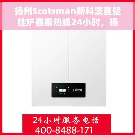 扬州Scotsman斯科茨曼壁挂炉客服热线24小时，扬州Scotsman斯科茨曼壁挂炉全天候客服热线，专业解答，温暖服务不打烊