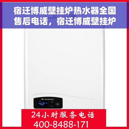 宿迁博威壁挂炉热水器全国售后电话，宿迁博威壁挂炉热水器全国售后热线及维修服务指南