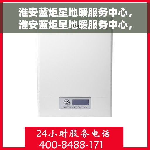 淮安蓝炬星地暖服务中心，淮安蓝炬星地暖服务中心，专业温暖您的生活