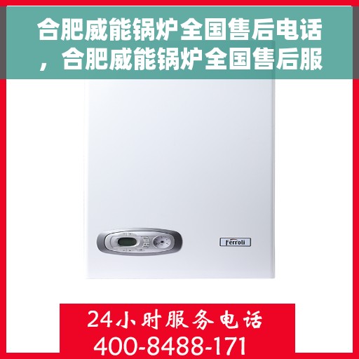 合肥威能锅炉全国售后电话，合肥威能锅炉全国售后服务热线，专业维修与咨询一站式解决方案