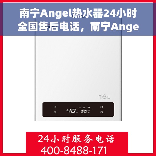 南宁Angel热水器24小时全国售后电话，南宁Angel热水器全天候全国售后热线电话