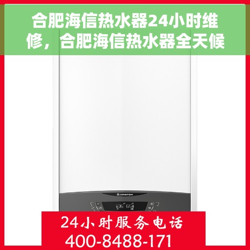 合肥海信热水器24小时维修，合肥海信热水器全天候专业维修服务